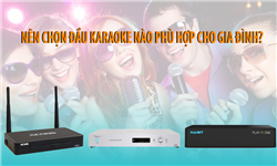 Chọn đầu karaoke nào phù hợp cho phòng karaoke gia đình?